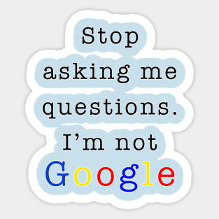 Stop asking me questions I'm not google Sticker